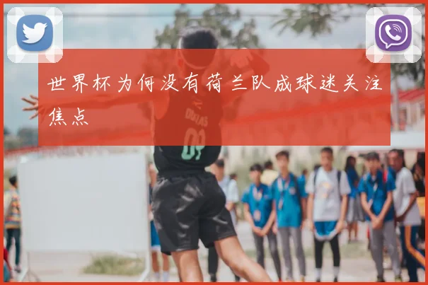 世界杯为何没有荷兰队成球迷关注焦点