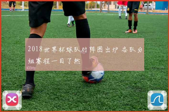 2018世界杯球队对阵图出炉 各队分组赛程一目了然