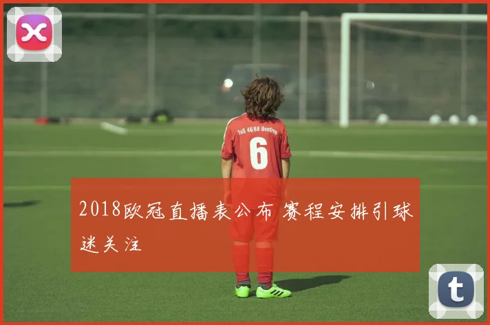 2018欧冠直播表公布 赛程安排引球迷关注