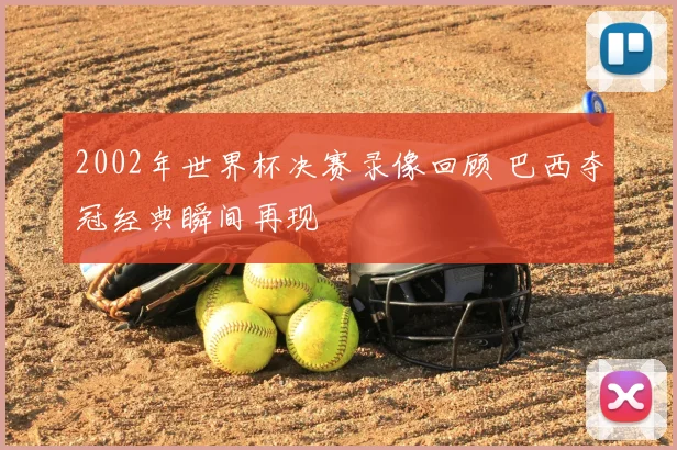2002年世界杯决赛录像回顾 巴西夺冠经典瞬间再现
